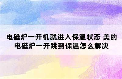 电磁炉一开机就进入保温状态 美的电磁炉一开跳到保温怎么解决